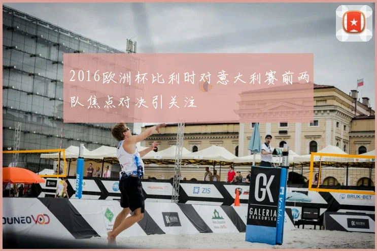 2016欧洲杯比利时对意大利赛前两队焦点对决引关注