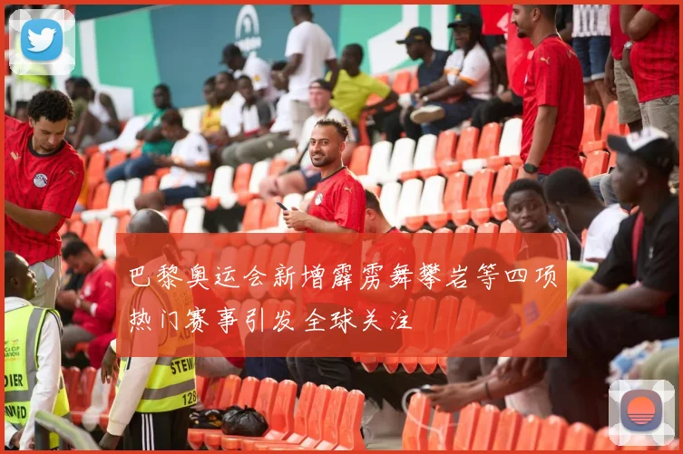 巴黎奥运会新增霹雳舞攀岩等四项热门赛事引发全球关注