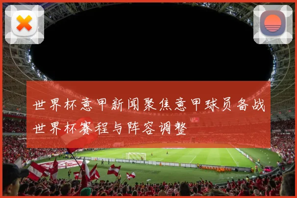 世界杯意甲新闻聚焦意甲球员备战世界杯赛程与阵容调整
