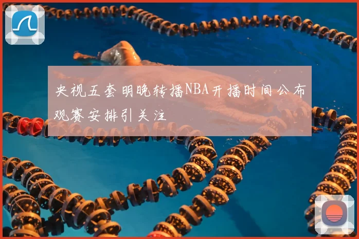 央视五套明晚转播NBA开播时间公布观赛安排引关注