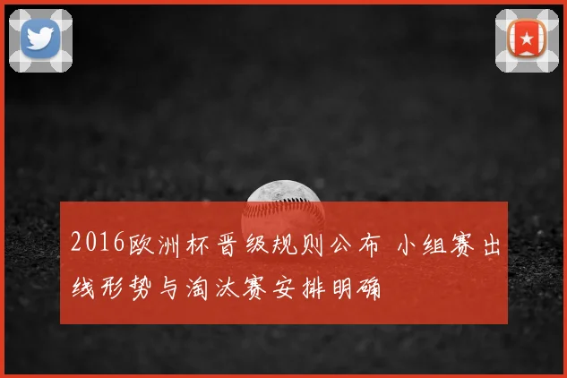 2016欧洲杯晋级规则公布 小组赛出线形势与淘汰赛安排明确