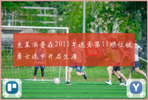 克莱汤普森2011年选秀第11顺位被勇士选中开启生涯
