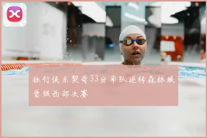 独行侠东契奇33分率队逆转森林狼晋级西部决赛