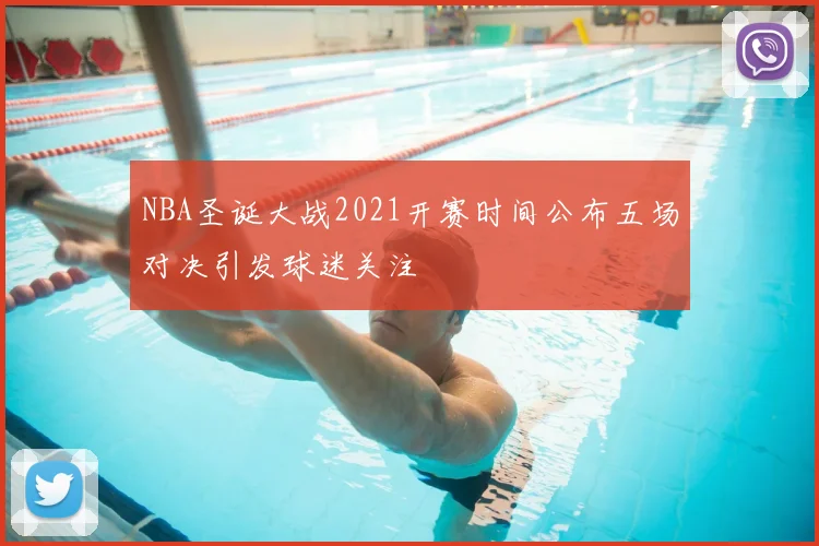 NBA圣诞大战2021开赛时间公布五场对决引发球迷关注