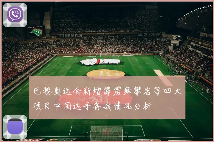 巴黎奥运会新增霹雳舞攀岩等四大项目中国选手备战情况分析