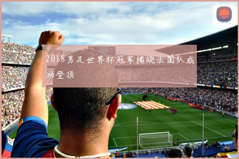 2018男足世界杯冠军揭晓法国队成功登顶