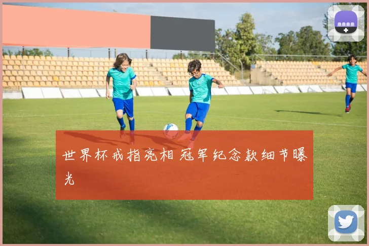 世界杯戒指亮相 冠军纪念款细节曝光