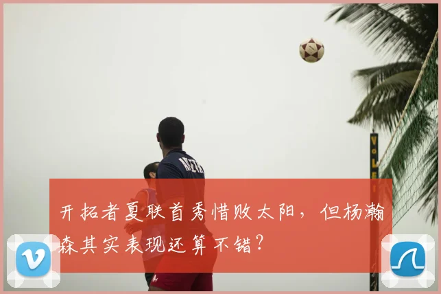 开拓者夏联首秀惜败太阳，但杨瀚森其实表现还算不错？