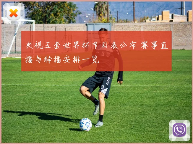 央视五套世界杯节目表公布 赛事直播与转播安排一览