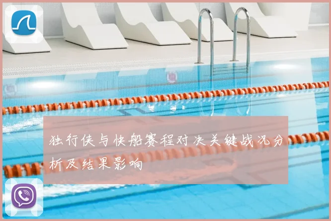 独行侠与快船赛程对决关键战况分析及结果影响