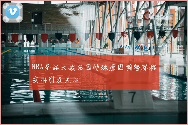 NBA圣诞大战或因特殊原因调整赛程安排引发关注