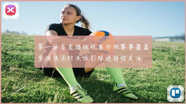 第一体育直播线观看升级赛事覆盖多场焦点对决吸引球迷持续关注