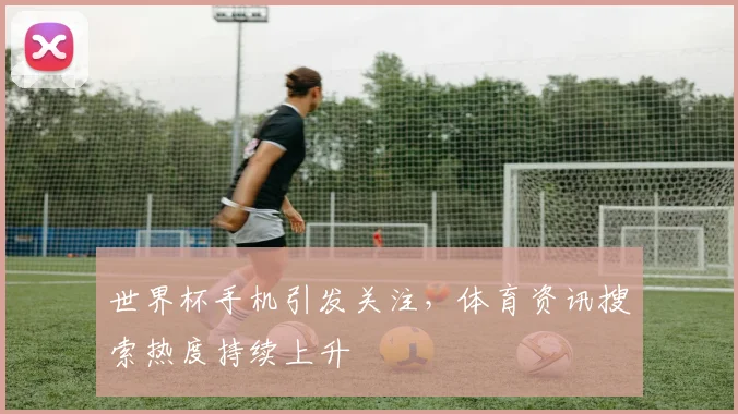 世界杯手机引发关注，体育资讯搜索热度持续上升