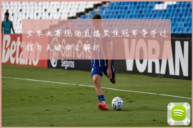 女单决赛现场直播聚焦冠军争夺过程与关键回合解析