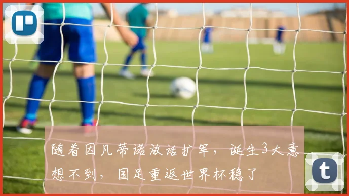 随着因凡蒂诺放话扩军，诞生3大意想不到，国足重返世界杯稳了