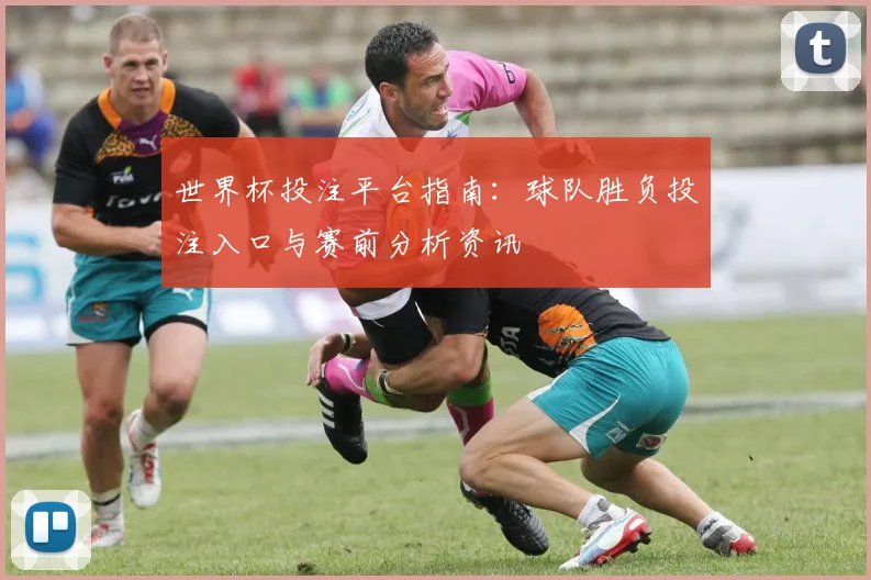 世界杯投注平台指南：球队胜负投注入口与赛前分析资讯