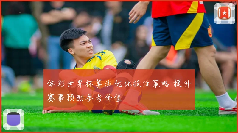 体彩世界杯算法优化投注策略 提升赛事预测参考价值