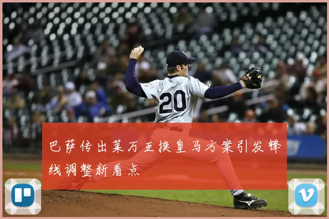 巴萨传出莱万互换皇马方案引发锋线调整新看点