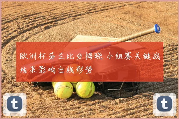 欧洲杯芬兰比分揭晓 小组赛关键战结果影响出线形势