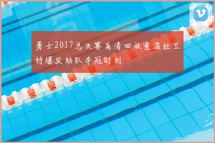 勇士2017总决赛高清回放重温杜兰特爆发助队夺冠时刻