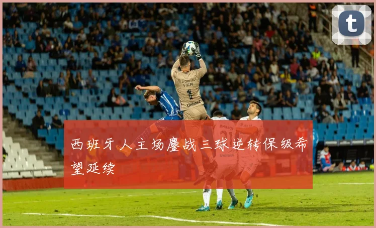 西班牙人主场鏖战三球逆转保级希望延续