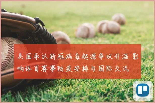 美国承认新冠病毒起源争议升温 影响体育赛事防疫安排与国际交流