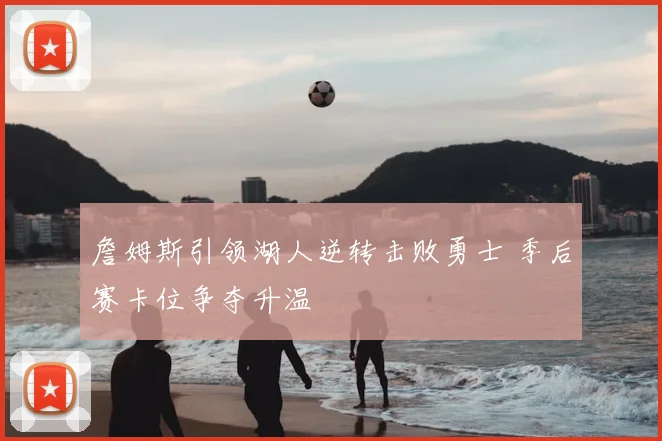 詹姆斯引领湖人逆转击败勇士 季后赛卡位争夺升温